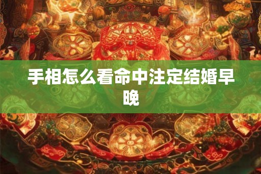 手相怎么看命中注定结婚早晚 手相怎么看命中注定结婚早晚