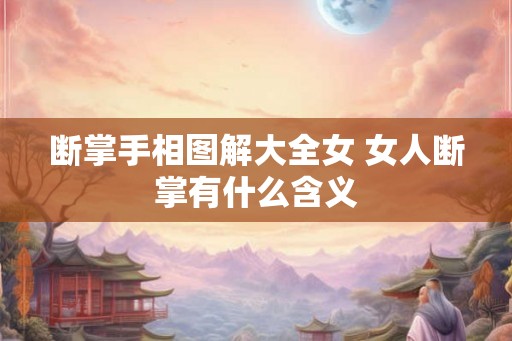 断掌手相图解大全女 女人断掌有什么含义