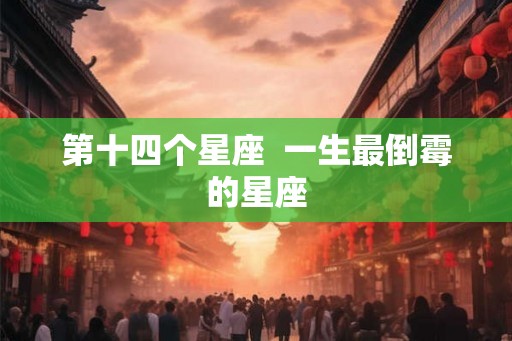 第十四个星座  一生最倒霉的星座