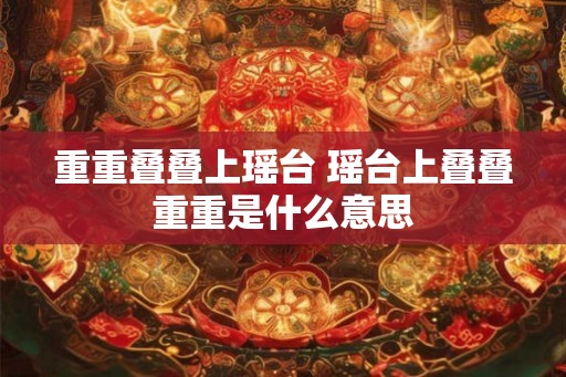 重重叠叠上瑶台 瑶台上叠叠重重是什么意思