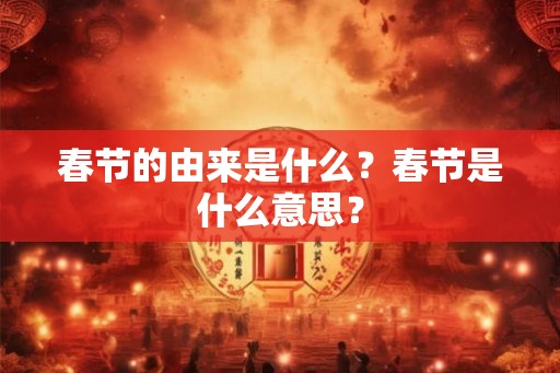 春节的由来是什么？春节是什么意思？