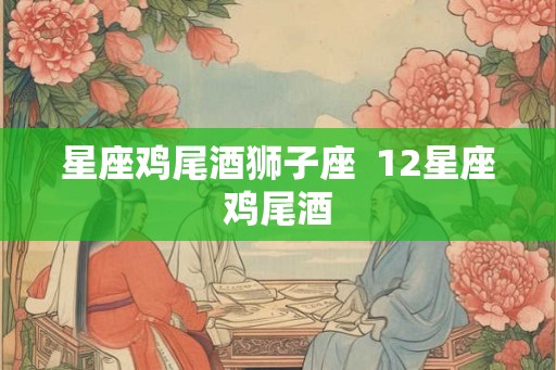 星座鸡尾酒狮子座  12星座鸡尾酒