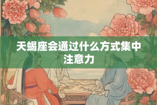 天蝎座会通过什么方式集中注意力