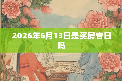 2026年6月13日是买房吉日吗