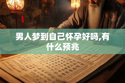 男人梦到自己怀孕好吗,有什么预兆 男人梦到自己怀孕好吗,有什么预兆