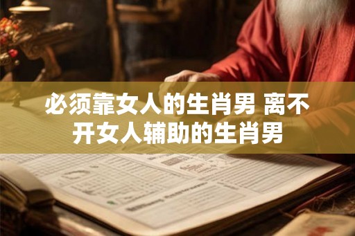 必须靠女人的生肖男 离不开女人辅助的生肖男
