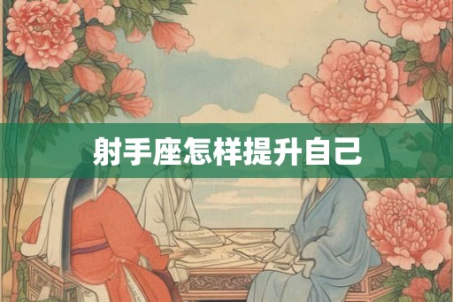 射手座怎样提升自己 射手座怎样提升自己