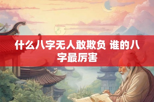 什么八字无人敢欺负 谁的八字最厉害