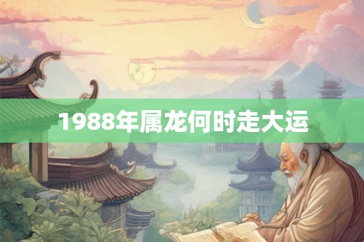 1988年属龙何时走大运