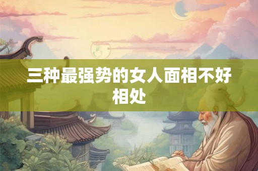 三种最强势的女人面相不好相处