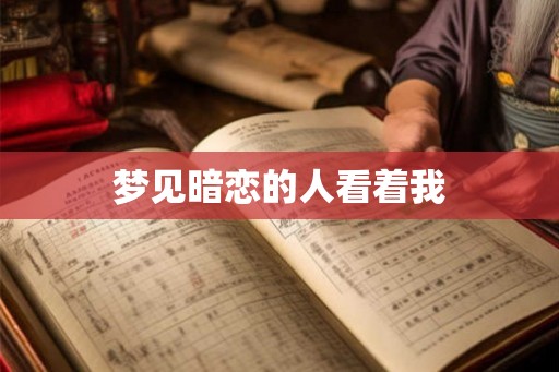 梦见暗恋的人看着我 梦见暗恋的人看着我