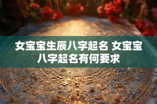 女宝宝生辰八字起名 女宝宝八字起名有何要求