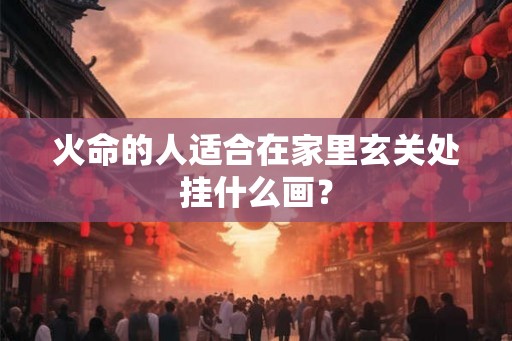 火命的人适合在家里玄关处挂什么画？