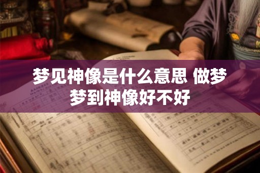 梦见神像是什么意思 做梦梦到神像好不好