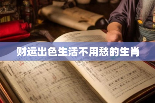 财运出色生活不用愁的生肖