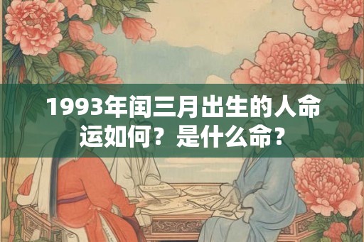 1993年闰三月出生的人命运如何？是什么命？