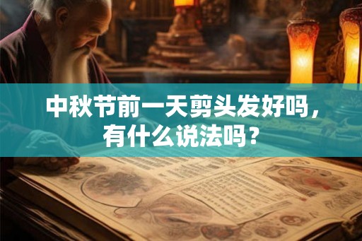 中秋节前一天剪头发好吗,有什么说法吗? 中秋节前一天剪头发好吗,有什么说法吗?