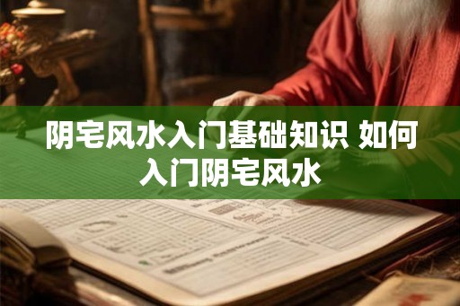 阴宅风水入门基础知识 如何入门阴宅风水