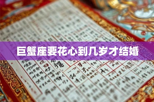 巨蟹座要花心到几岁才结婚 巨蟹座要花心到几岁才结婚