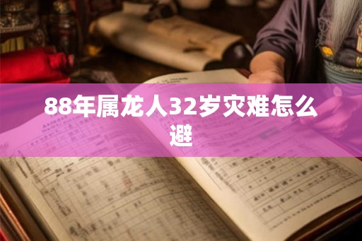 88年属龙人32岁灾难怎么避