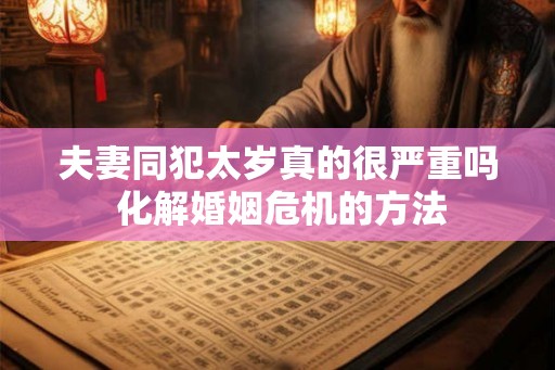 夫妻同犯太岁真的很严重吗 化解婚姻危机的方法
