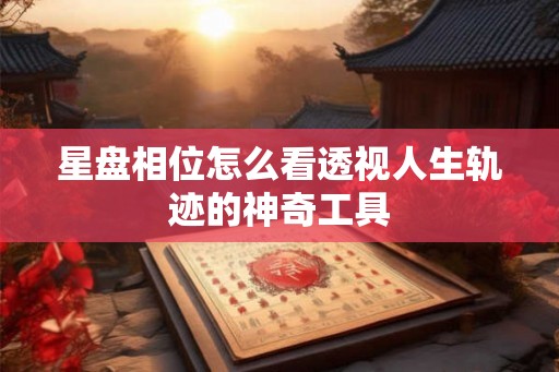 星盘相位怎么看透视人生轨迹的神奇工具