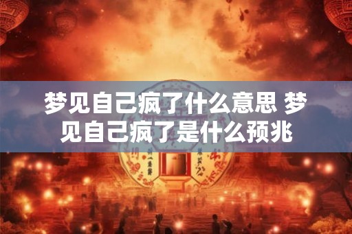 梦见自己疯了什么意思 梦见自己疯了是什么预兆