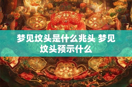 梦见坟头是什么兆头 梦见坟头预示什么