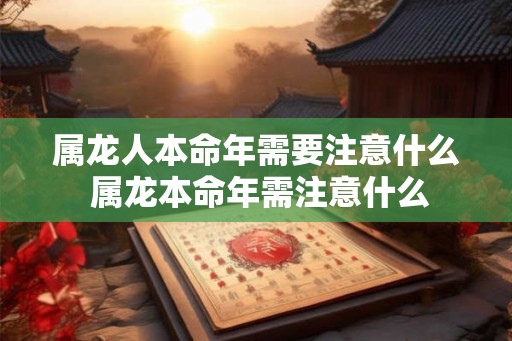 属龙人本命年需要注意什么 属龙本命年需注意什么