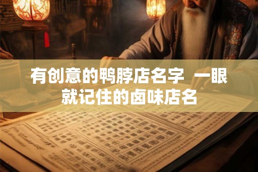 有创意的鸭脖店名字  一眼就记住的卤味店名