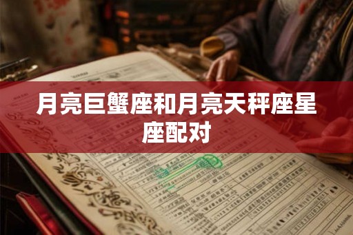 月亮巨蟹座和月亮天秤座星座配对 月亮巨蟹座和月亮天秤座星座配对