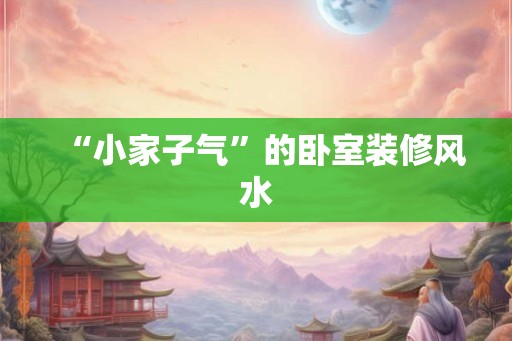 “小家子气”的卧室装修风水