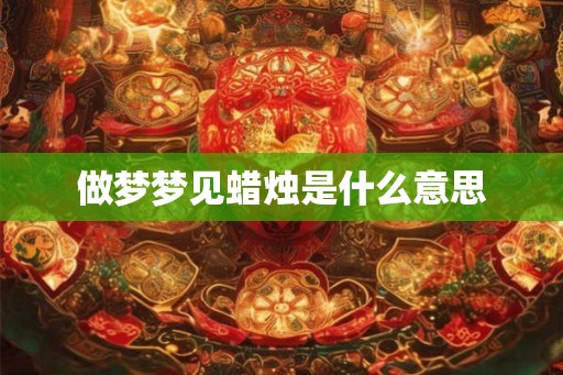 做梦梦见蜡烛是什么意思