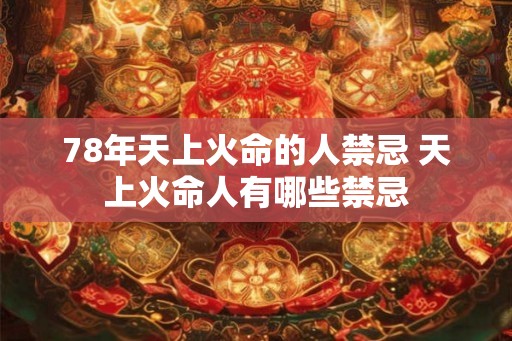 78年天上火命的人禁忌 天上火命人有哪些禁忌