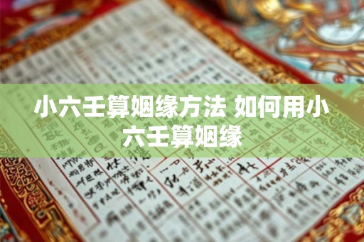 小六壬算姻缘方法 如何用小六壬算姻缘