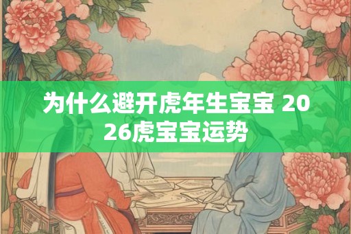 为什么避开虎年生宝宝 2026虎宝宝运势