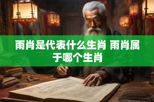 雨肖是代表什么生肖 雨肖属于哪个生肖