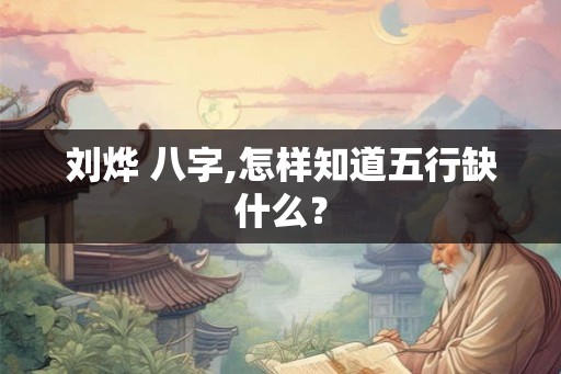 刘烨 八字,怎样知道五行缺什么？