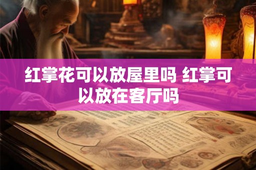 红掌花可以放屋里吗 红掌可以放在客厅吗