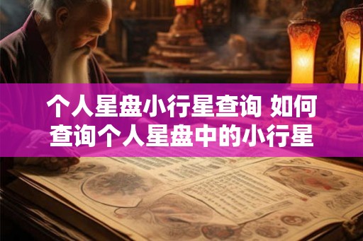 个人星盘小行星查询 如何查询个人星盘中的小行星 个人星盘小行星查询 如何查询个人星盘中的小行星