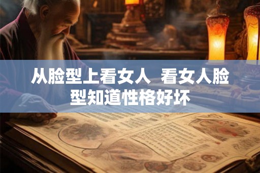 从脸型上看女人  看女人脸型知道性格好坏
