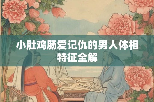 小肚鸡肠爱记仇的男人体相特征全解