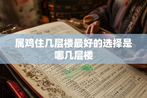 属鸡住几层楼最好的选择是哪几层楼