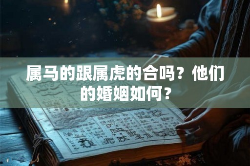 属马的跟属虎的合吗？他们的婚姻如何？