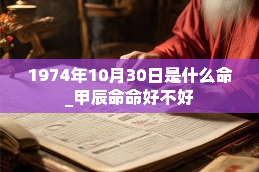 1974年10月30日是什么命_甲辰命命好不好