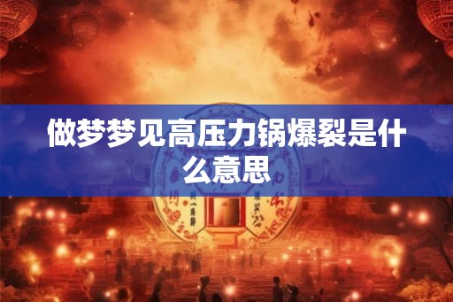 做梦梦见高压力锅爆裂是什么意思