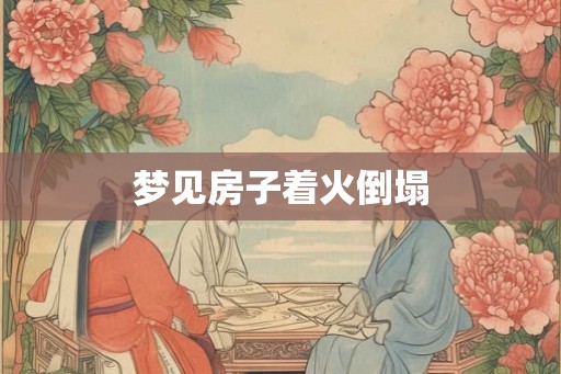 梦见房子着火倒塌