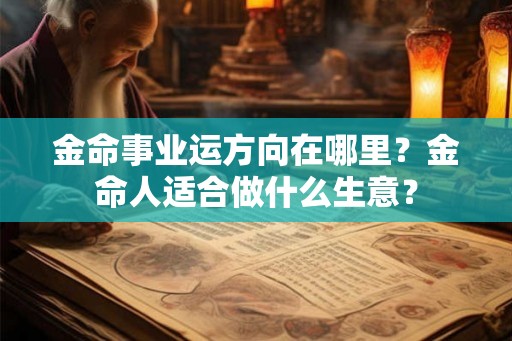 金命事业运方向在哪里？金命人适合做什么生意？
