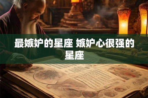 最嫉妒的星座 嫉妒心很强的星座