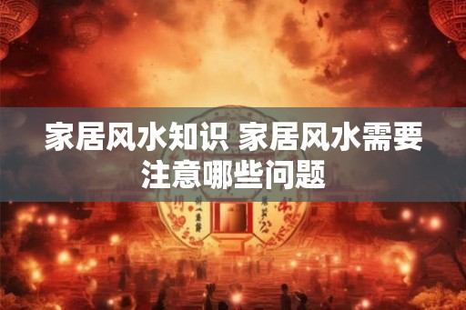 家居风水知识 家居风水需要注意哪些问题